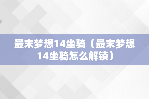 最末梦想14坐骑（最末梦想14坐骑怎么解锁）