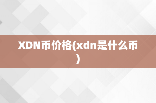 XDN币价格(xdn是什么币)