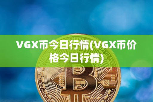 VGX币今日行情(VGX币价格今日行情)