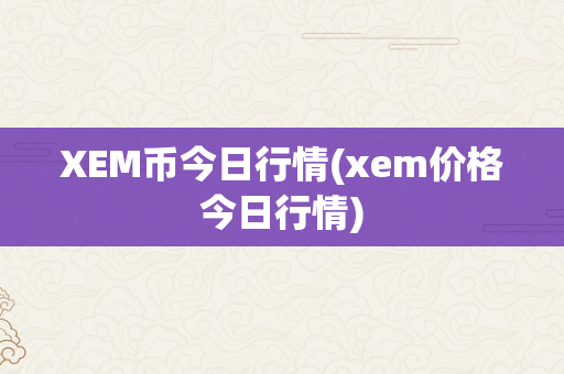 XEM币今日行情(xem价格今日行情)