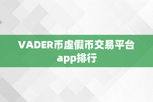 VADER币虚假币交易平台app排行