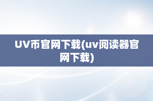 UV币官网下载(uv阅读器官网下载)