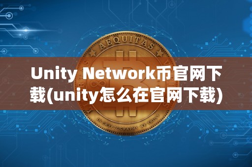 Unity Network币官网下载(unity怎么在官网下载)