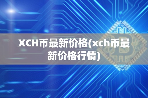 XCH币最新价格(xch币最新价格行情)