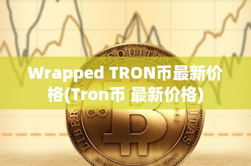 Wrapped TRON币最新价格(Tron币 最新价格)