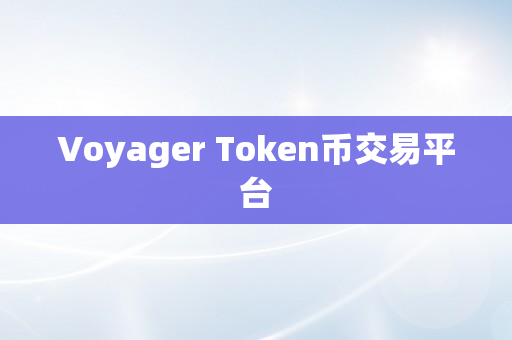 Voyager Token币交易平台