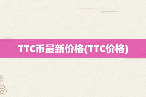 TTC币最新价格(TTC价格)