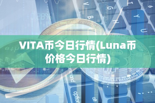 VITA币今日行情(Luna币价格今日行情)