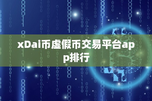 xDai币虚假币交易平台app排行