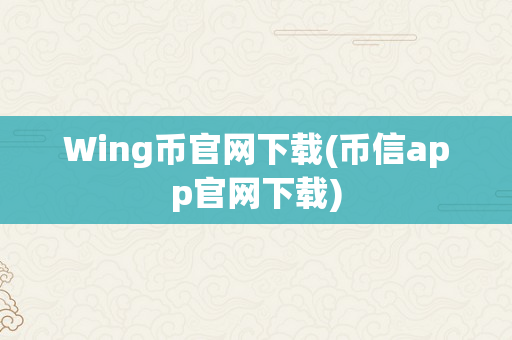 Wing币官网下载(币信app官网下载)