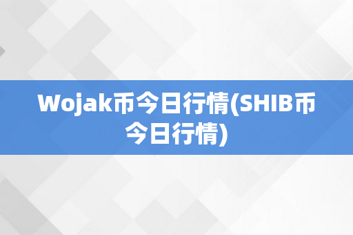 Wojak币今日行情(SHIB币今日行情)