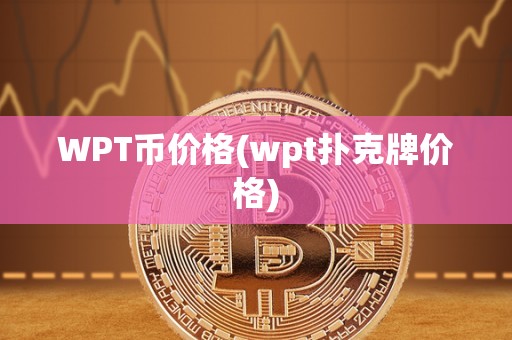 WPT币价格(wpt扑克牌价格)