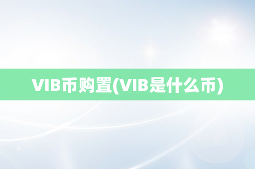 VIB币购置(VIB是什么币)