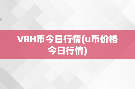 VRH币今日行情(u币价格今日行情)