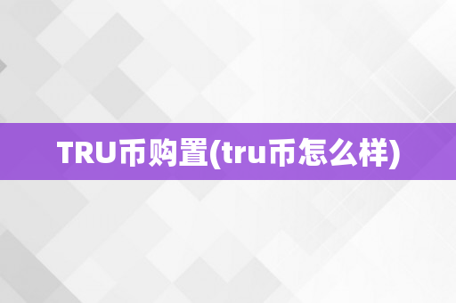 TRU币购置(tru币怎么样)