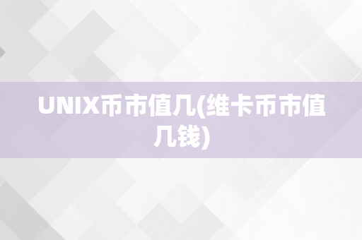 UNIX币市值几(维卡币市值几钱)