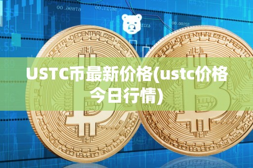 USTC币最新价格(ustc价格今日行情)