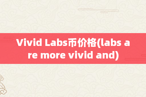 Vivid Labs币价格(labs are more vivid and)