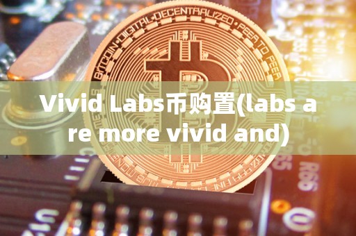 Vivid Labs币购置(labs are more vivid and)