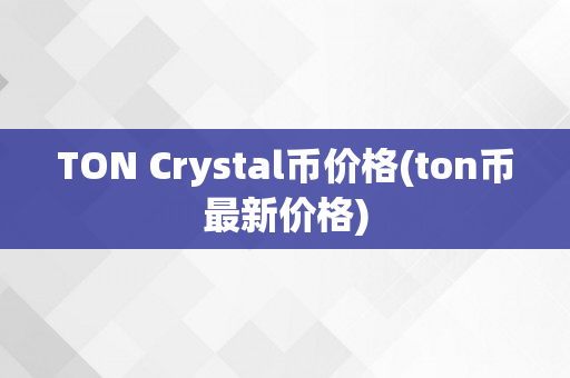 TON Crystal币价格(ton币最新价格)