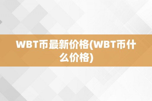 WBT币最新价格(WBT币什么价格)