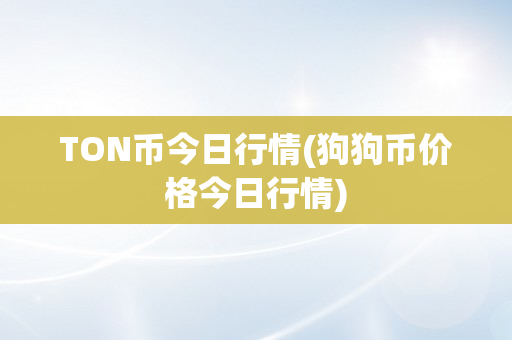 TON币今日行情(狗狗币价格今日行情)