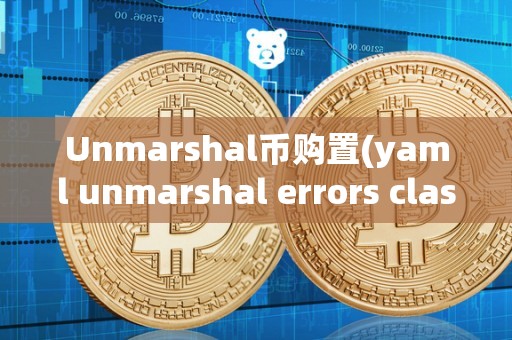 Unmarshal币购置(yaml unmarshal errors clash)