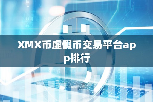 XMX币虚假币交易平台app排行