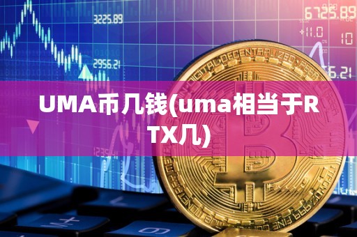 UMA币几钱(uma相当于RTX几)