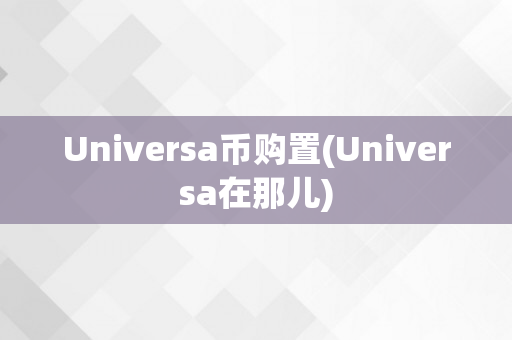 Universa币购置(Universa在那儿)