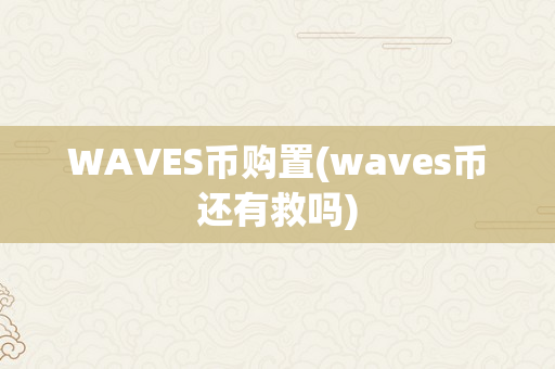 WAVES币购置(waves币还有救吗)