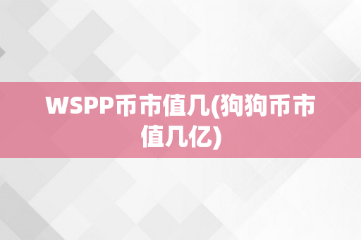 WSPP币市值几(狗狗币市值几亿)