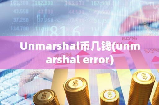 Unmarshal币几钱(unmarshal error)