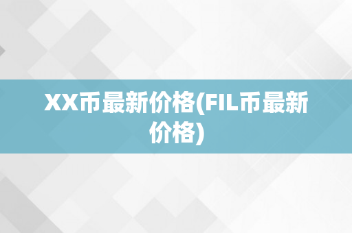 XX币最新价格(FIL币最新价格)