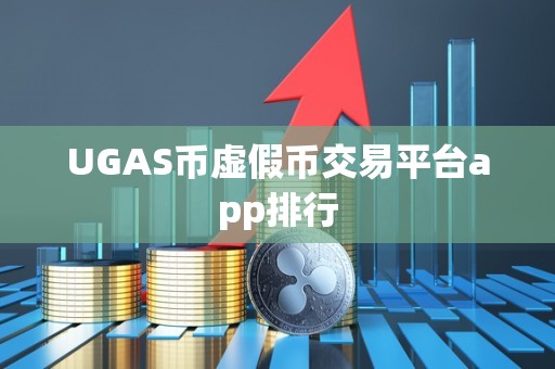 UGAS币虚假币交易平台app排行