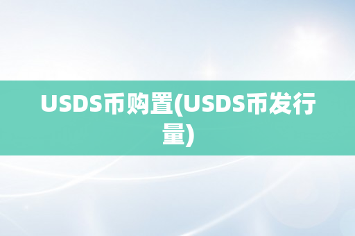 USDS币购置(USDS币发行量)