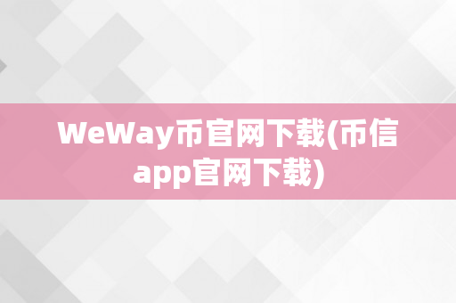 WeWay币官网下载(币信app官网下载)