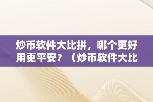 炒币软件大比拼，哪个更好用更平安？（炒币软件大比拼,哪个更好用更平安）