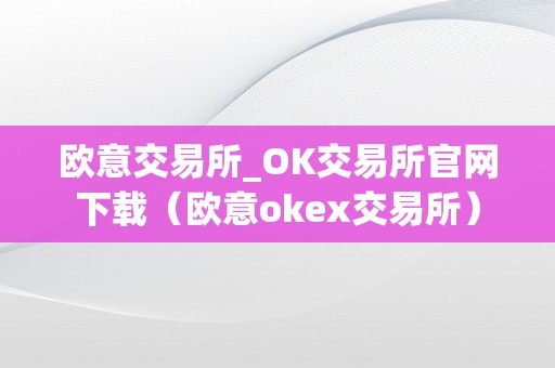 欧意交易所_OK交易所官网下载（欧意okex交易所）