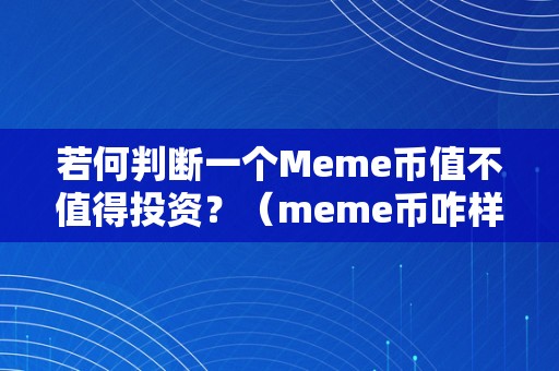 若何判断一个Meme币值不值得投资？（meme币咋样）