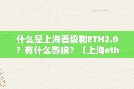 什么是上海晋级和ETH2.0？有什么影响？（上海eth0s）