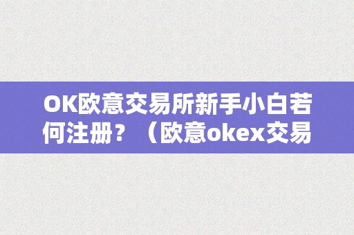 OK欧意交易所新手小白若何注册？（欧意okex交易所）