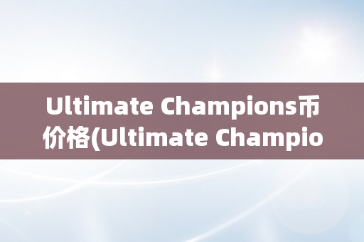 Ultimate Champions币价格(Ultimate Champions)