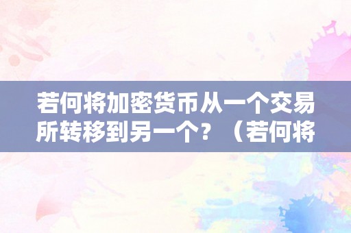 若何将加密货币从一个交易所转移到另一个？（若何将加密货币从一个交易所转移到另一个交易所）