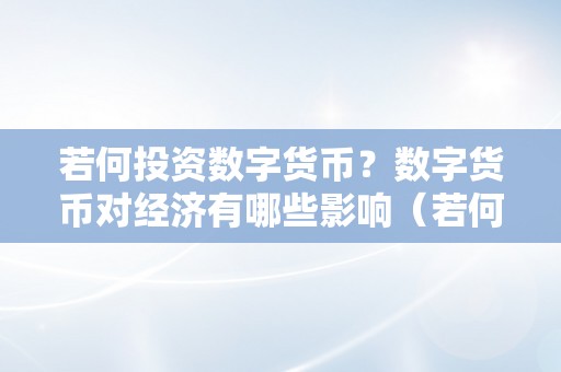 若何投资数字货币？数字货币对经济有哪些影响（若何投资数字货币?数字货币对经济有哪些影响呢）