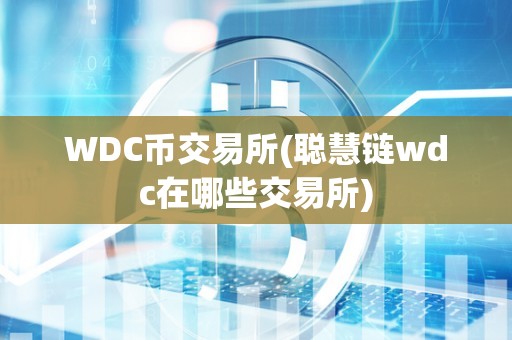 WDC币交易所(聪慧链wdc在哪些交易所)