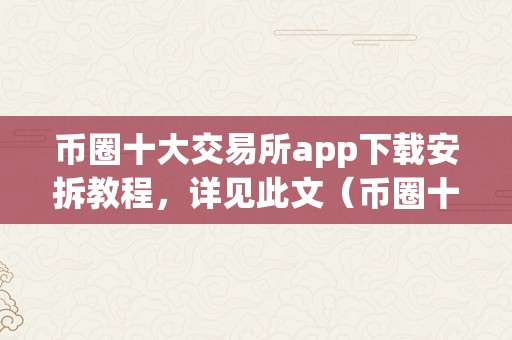 币圈十大交易所app下载安拆教程，详见此文（币圈十大交易所榜单）