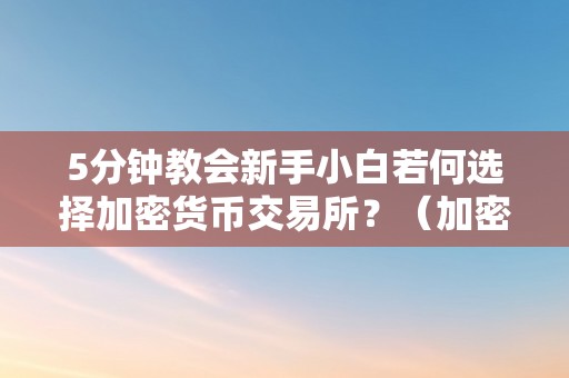 5分钟教会新手小白若何选择加密货币交易所？（加密货币交易所怎么运做）