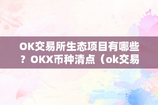 OK交易所生态项目有哪些？OKX币种清点（ok交易所现状）