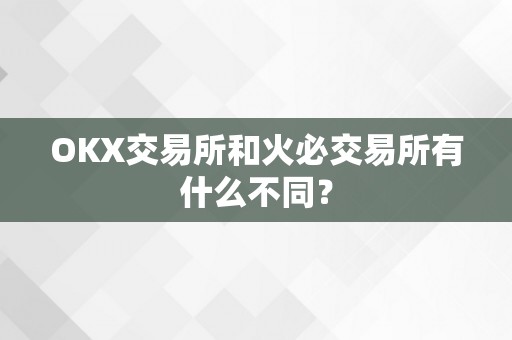 OKX交易所和火必交易所有什么不同？